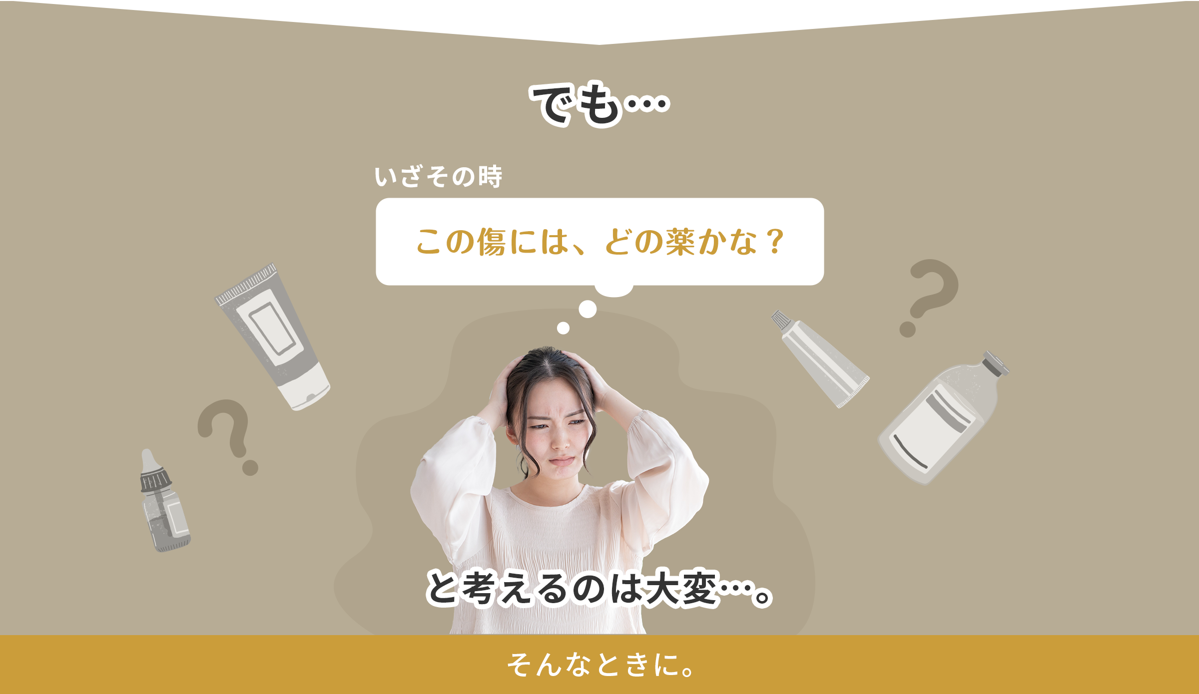 でも・・・いざその時 この傷には、どの薬かな？と考えるのは大変・・・。そんな時に。